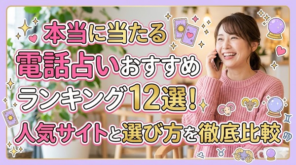 本当に当たる電話占いおすすめランキング12選！人気サイトと選び方を徹底比較